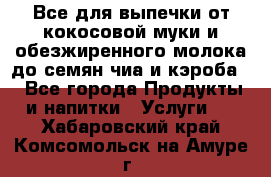 Все для выпечки от кокосовой муки и обезжиренного молока до семян чиа и кэроба. - Все города Продукты и напитки » Услуги   . Хабаровский край,Комсомольск-на-Амуре г.